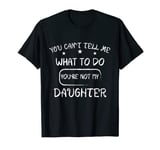Funny You Can't Tell Me What To Do You're Not My Daughter T-Shirt