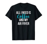 All I Need is Coffee and My Air Fryer Healthy Cooking T-Shirt
