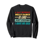 A Day Without Belly Dance Is Like Just Kidding Sweatshirt