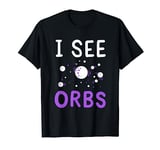 I See Orbs I Paranormal Investigator I Orb I Ghost Hunting T-Shirt